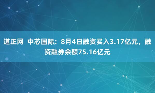 道正网  中芯国际：8月4日融资买入3.17亿元，融资融券余额75.16亿元